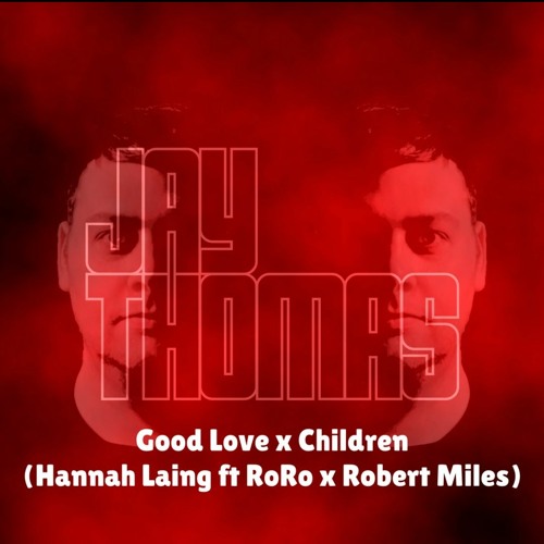 Good Love X Children (Jay Thomas Mashup) - Hannah Laing ft RoRo x Robert Miles