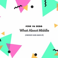 Pink vs Zedd - What About Middle (Vincenzo Caira Mash Up)