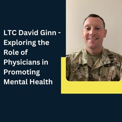 LTC David Ginn - Exploring The Role Of Physicians In Promoting Mental Health