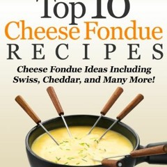 Access [PDF EBOOK EPUB KINDLE] Top 10 Cheese Fondue Recipes: Cheese Fondue Ideas, Including Swiss, C