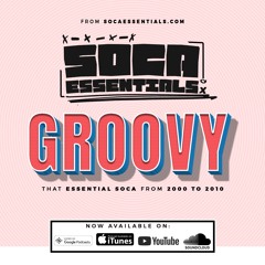 SOCA ESSENTIALS PRESENTS: GROOVY (BEST SOCA FROM 2000-2010)