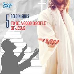 5 Golden Rules To Be a Good Disciple Of Jesus - Fr. Daoud Lamei