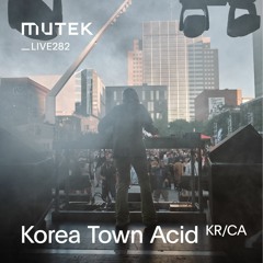 MUTEKLIVE282 - Korea Town Acid