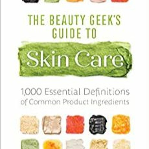 [DOWNLOAD] ⚡️ PDF The Beauty Geek's Guide to Skin Care: 1,000 Essential Definitions of Common Produc