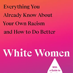 [View] KINDLE 🎯 White Women: Everything You Already Know About Your Own Racism and H