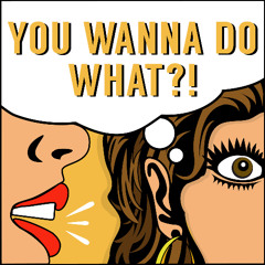 what you wanna do?