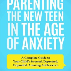 ##DOWNLOAD Parenting the New Teen in the Age of Anxiety: A Complete Guide to Your Child's Stressed,