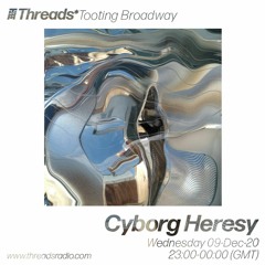 Cyborg Heresy (Threads*TOOTING BROADWAY) - 09-Dec-20