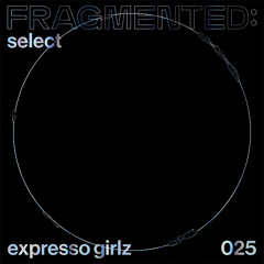 fragmented:select w/ expresso girlz