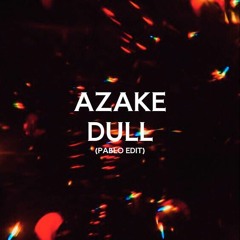 Azake - DULL (PABLO EDIT)
