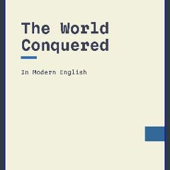 PDF ✨ The World Conquered: In Modern, Updated English Read Book