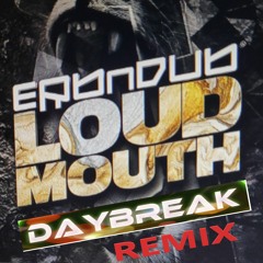 Erb N Dub - Loud Mouth ( DAYBREAK REMIX )