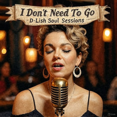 I Don't Need To Go - D-Lish Soul Sessions