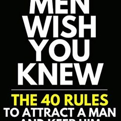 [Get] KINDLE PDF EBOOK EPUB What Men Wish You Knew: The 40 Rules to Attract a Man and Keep Him (Dati