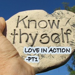 Know Thyself Pt1- Love In Action