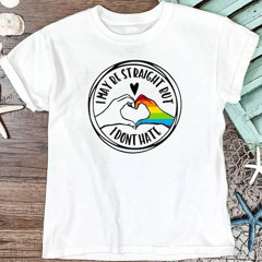 I May Be Straight But I Don't Hate Shirt