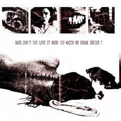 BABY,DON’T YOU LOVE IT WHEN YOU WATCH ME BREAK INSIDE ?