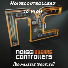 Noisecontrollers - So High (Equalizerz Bootleg - FREE)