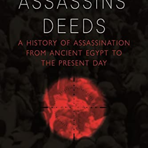 Read PDF 📜 Assassins’ Deeds: A History of Assassination from Ancient Egypt to the Pr