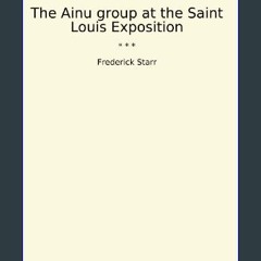 [READ] 📕 The Ainu group at the Saint Louis Exposition (Classic Books) Read online