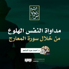 مداواة النفس الهلوع من خلال سورة المعارج  | د. أحمد عبد المنعم