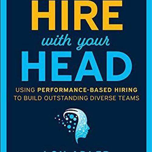 [View] PDF EBOOK EPUB KINDLE Hire With Your Head: Using Performance-Based Hiring to Build Outstandin