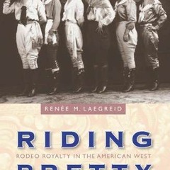[ACCESS] [EBOOK EPUB KINDLE PDF] Riding Pretty: Rodeo Royalty in the American West (W