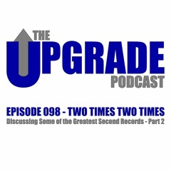 The Upgrade Podcast - 098 - Two Times Two Times - Greatest Second Records - P2