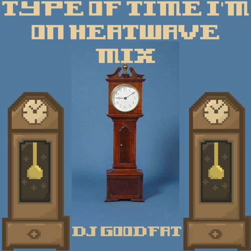 TYPE OF TIME I'M ON HEATWAVE MIX
