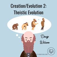 Creation/Evolution 2: Theistic Evolution (Doug Wilson)