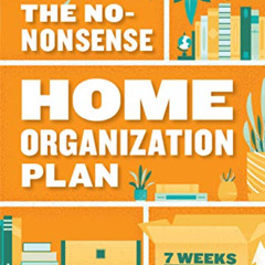 [GET] EBOOK 💗 The No-Nonsense Home Organization Plan: 7 Weeks to Declutter in Any Sp