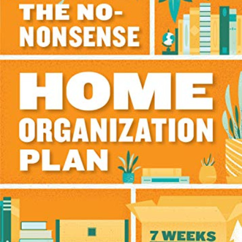 [View] EPUB 💚 The No-Nonsense Home Organization Plan: 7 Weeks to Declutter in Any Sp