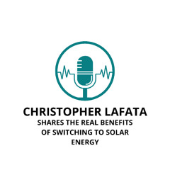Christopher Lafata Shares the Real Benefits of Switching to Solar Energy