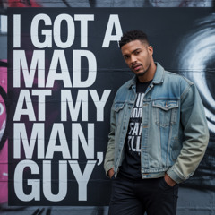 I got a mad at my man, guy