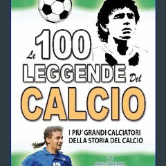 ebook read [pdf] 📖 LE 100 LEGGENDE DEL CALCIO: I Piu' Grandi Calciatori della Storia del Calcio (F