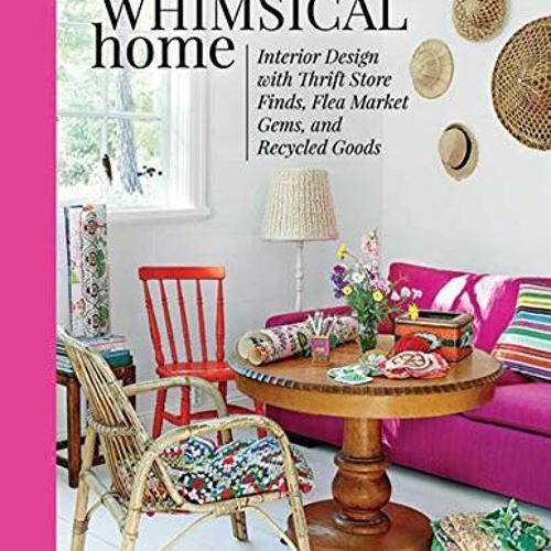 [Free] PDF √ The Whimsical Home: Interior Design with Thrift Store Finds, Flea Market
