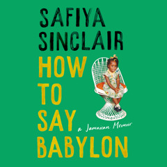 How To Say Babylon: A Jamaican Memoir, By Safiya Sinclair, Read by Safiya Sinclair