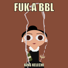 FUK A BBL - KING KELECHI