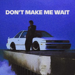 Don't Make Me Wait [FREE DOWNLOAD]