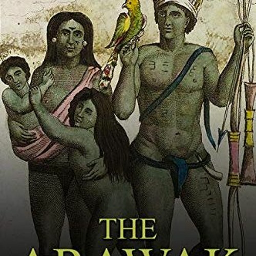 View KINDLE PDF EBOOK EPUB The Arawak: The History and Legacy of the Indigenous Natives in South Ame