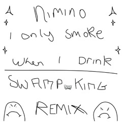 Nimino - I Only Smoke When I Drink (Swamp King Remix)