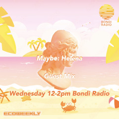 ECOWEEKLY - Maybe: Helena Guest DJ Mix (Bondi Radio)