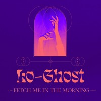 Lo Ghost - Fetch Me In The Morning