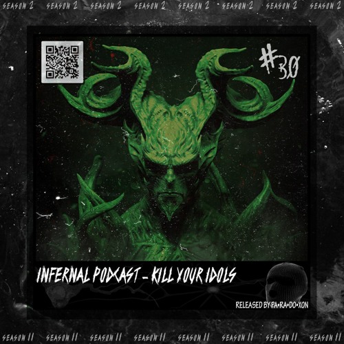IN•FER•NAL PODCAST #30 - KILL YOUR IDOLS