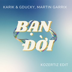 KARIK & GDUCKY, MARTIN GARRIX - BẠN ĐỜI ( KOZERTIZ EDIT )