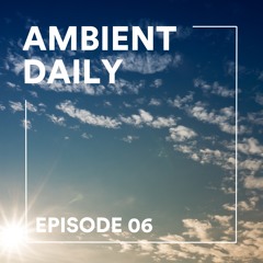 Ambient Daily - Episode 06 - Warm Sun
