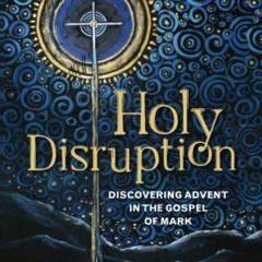 [ACCESS] [PDF EBOOK EPUB KINDLE] Holy Disruption: Discovering Advent in the Gospel of