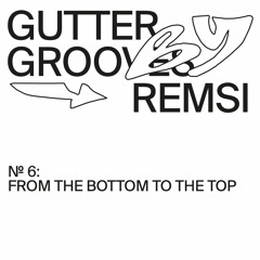 GUTTER GROOVES 006: From the Bottom to the Top by REMSI