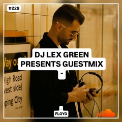 DJ LEX GREEN presents GUESTMIX #229 - Floyo (UK)