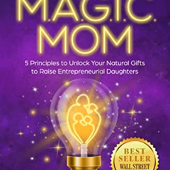 [READ] EBOOK 💕 The Magic Mom: 5 Principles to Unlock Your Natural Gifts to Raise Ent